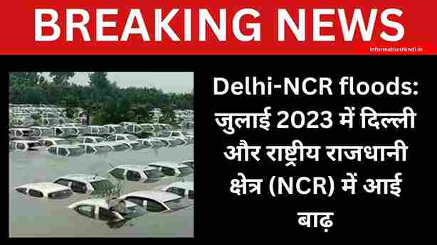 Delhi-NCR floods: जुलाई 2023 में दिल्ली और राष्ट्रीय राजधानी क्षेत्र (NCR) में आई बाढ़